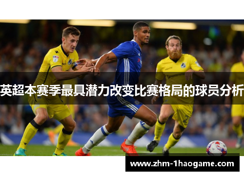 英超本赛季最具潜力改变比赛格局的球员分析 英超本赛季最具潜力改变比赛格局的球员分析