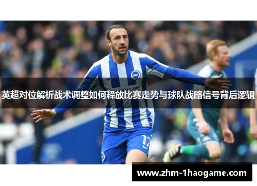 英超对位解析战术调整如何释放比赛走势与球队战略信号背后逻辑 英超对位解析战术调整如何释放比赛走势与球队战略信号背后逻辑