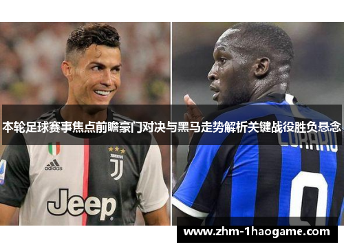 本轮足球赛事焦点前瞻豪门对决与黑马走势解析关键战役胜负悬念