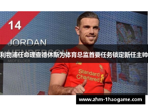 利物浦任命理查德休斯为体育总监首要任务锁定新任主帅