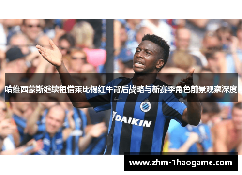 哈维西蒙斯继续租借莱比锡红牛背后战略与新赛季角色前景观察深度 哈维西蒙斯继续租借莱比锡红牛背后战略与新赛季角色前景观察深度