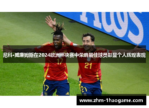 尼科·威廉姆斯在2024欧洲杯决赛中荣膺最佳球员彰显个人辉煌表现
