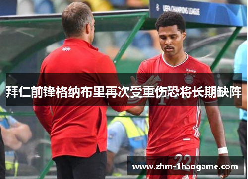 拜仁前锋格纳布里再次受重伤恐将长期缺阵 拜仁前锋格纳布里再次受重伤恐将长期缺阵
