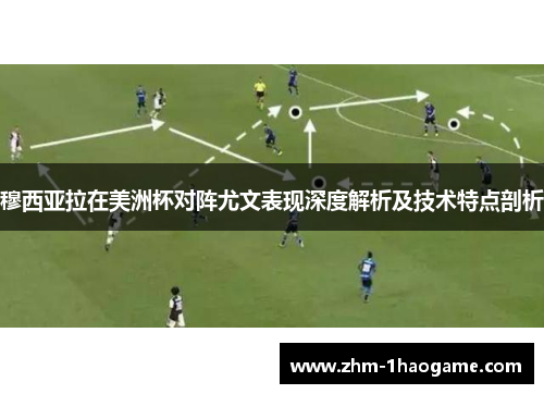 穆西亚拉在美洲杯对阵尤文表现深度解析及技术特点剖析 穆西亚拉在美洲杯对阵尤文表现深度解析及技术特点剖析