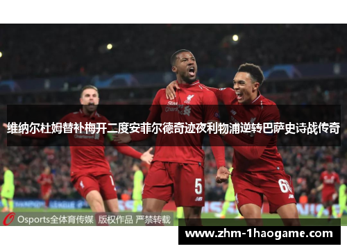 维纳尔杜姆替补梅开二度安菲尔德奇迹夜利物浦逆转巴萨史诗战传奇 维纳尔杜姆替补梅开二度安菲尔德奇迹夜利物浦逆转巴萨史诗战传奇