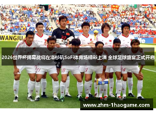 2026世界杯揭幕战将在洛杉矶SoFi体育场精彩上演 全球足球盛宴正式开启 2026世界杯揭幕战将在洛杉矶SoFi体育场精彩上演 全球足球盛宴正式开启