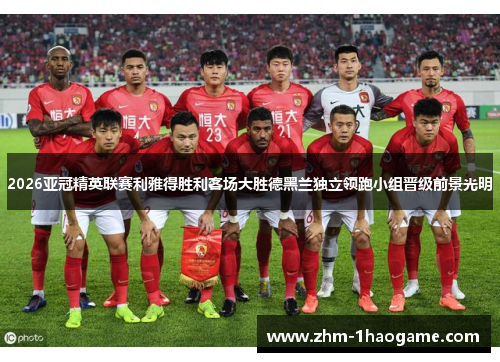 2026亚冠精英联赛利雅得胜利客场大胜德黑兰独立领跑小组晋级前景光明