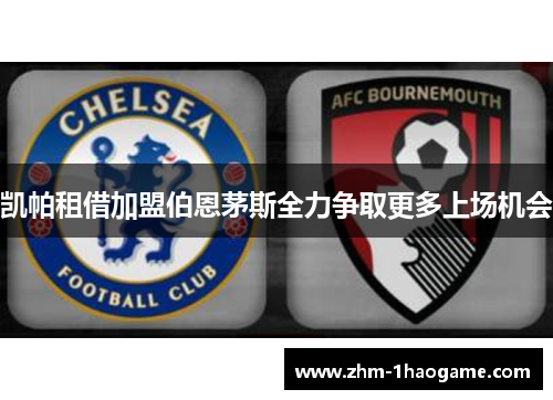 凯帕租借加盟伯恩茅斯全力争取更多上场机会 凯帕租借加盟伯恩茅斯全力争取更多上场机会