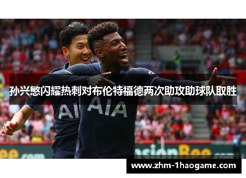 孙兴慜闪耀热刺对布伦特福德两次助攻助球队取胜