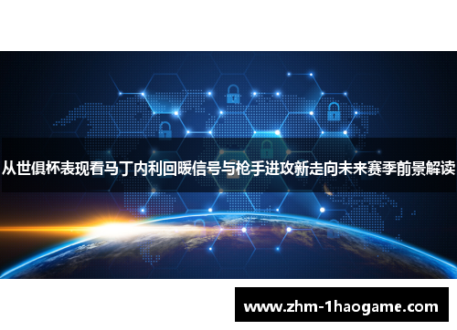 从世俱杯表现看马丁内利回暖信号与枪手进攻新走向未来赛季前景解读