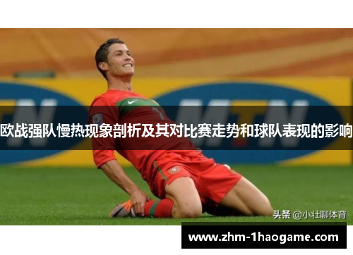 欧战强队慢热现象剖析及其对比赛走势和球队表现的影响 欧战强队慢热现象剖析及其对比赛走势和球队表现的影响