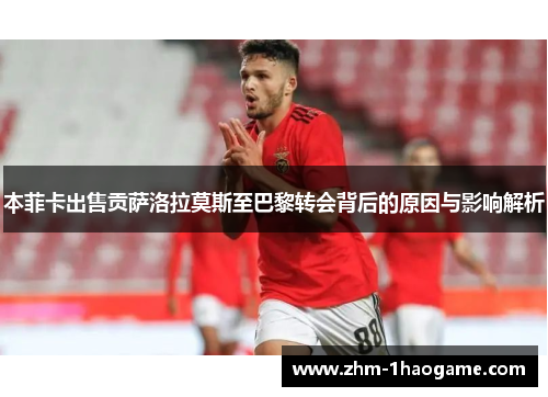 本菲卡出售贡萨洛拉莫斯至巴黎转会背后的原因与影响解析 本菲卡出售贡萨洛拉莫斯至巴黎转会背后的原因与影响解析