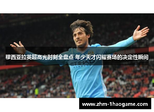 穆西亚拉英超高光时刻全盘点 年少天才闪耀赛场的决定性瞬间 穆西亚拉英超高光时刻全盘点 年少天才闪耀赛场的决定性瞬间