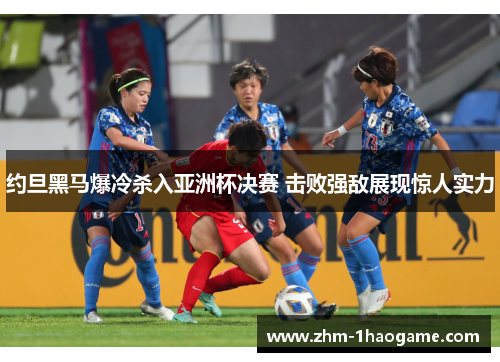 约旦黑马爆冷杀入亚洲杯决赛 击败强敌展现惊人实力 约旦黑马爆冷杀入亚洲杯决赛 击败强敌展现惊人实力