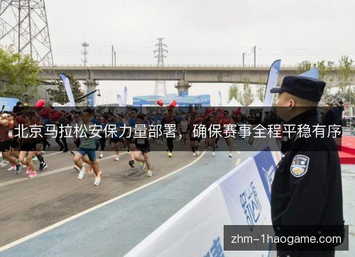 北京马拉松安保力量部署，确保赛事全程平稳有序
