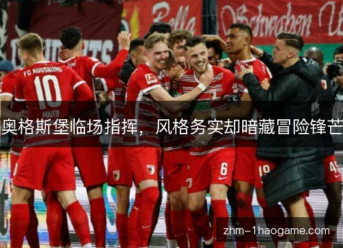 奥格斯堡临场指挥,风格务实却暗藏冒险锋芒 奥格斯堡临场指挥,风格务实却暗藏冒险锋芒
