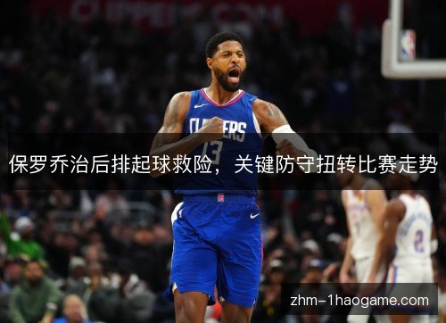 保罗乔治后排起球救险，关键防守扭转比赛走势