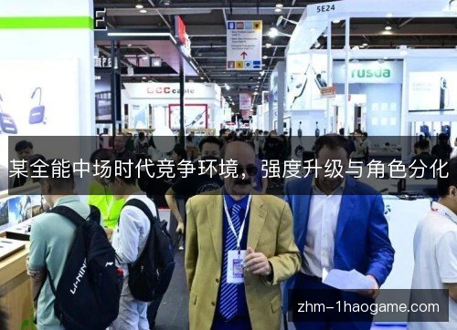 某全能中场时代竞争环境，强度升级与角色分化
