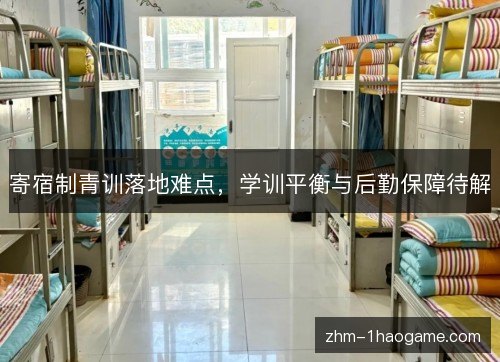 寄宿制青训落地难点，学训平衡与后勤保障待解