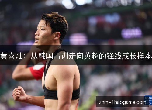 黄喜灿：从韩国青训走向英超的锋线成长样本